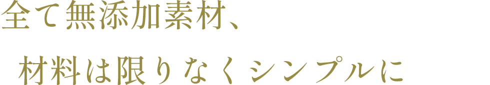全て無添加素材、材料は限りなくシンプルに