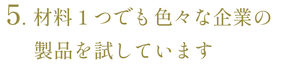 ５、材料１つでもいろんな企業の製品を試しています。
